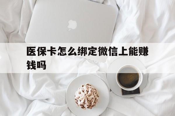 平湖最新医保卡怎么绑定微信上能赚钱吗方法分析(最方便真实的平湖医保卡如何绑定微信?方法)