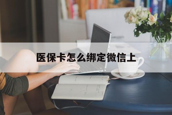 平湖最新医保卡怎么绑定微信上方法分析(最方便真实的平湖医保卡如何绑定在微信方法)