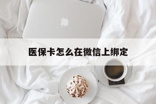 平湖最新医保卡怎么在微信上绑定方法分析(最方便真实的平湖医保卡怎么在微信上绑定银行卡方法)