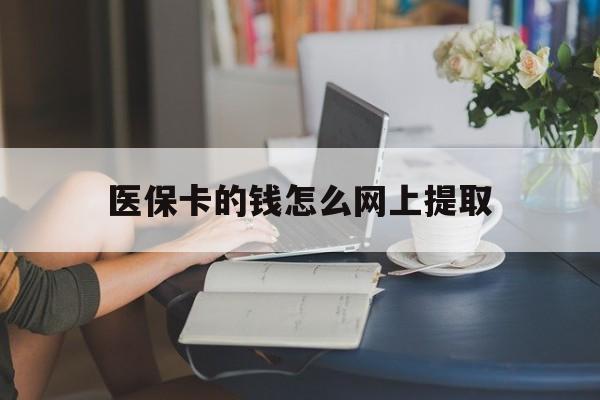 平湖最新医保卡的钱怎么网上提取方法分析(最方便真实的平湖医保余额怎么提取到银行卡方法)