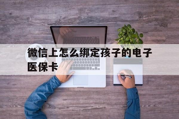 平湖最新微信上怎么绑定孩子的电子医保卡方法分析(最方便真实的平湖如何在微信上绑定孩子医保卡方法)