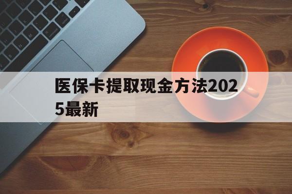 平湖最新医保卡提取现金方法2025最新方法分析(最方便真实的平湖医保卡如何提现?方法)