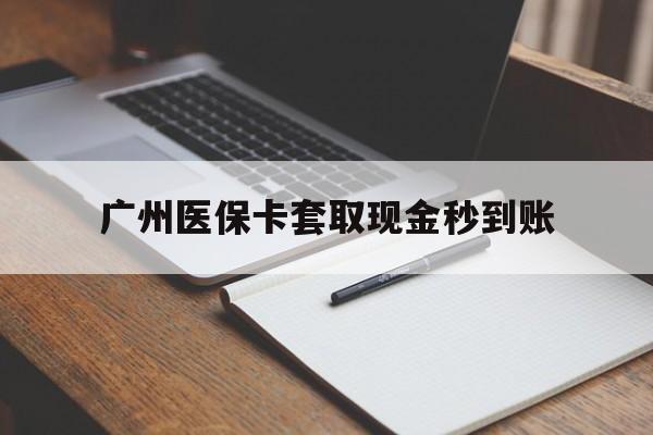 平湖最新广州医保卡套取现金秒到账方法分析(最方便真实的平湖医保卡套现案例2024方法)