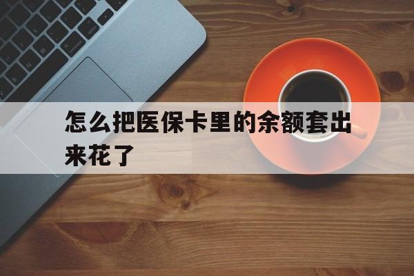 平湖最新怎么把医保卡里的余额套出来花了方法分析(最方便真实的平湖医保卡余额如何套现方法)