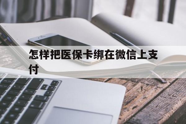 平湖最新怎样把医保卡绑在微信上支付方法分析(最方便真实的平湖医保卡咋绑定微信方法)