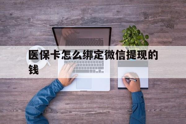 平湖最新医保卡怎么绑定微信提现的钱方法分析(最方便真实的平湖医保卡怎么绑定在微信上方法)