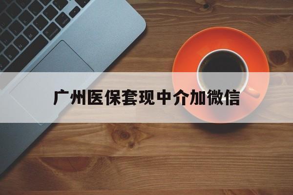 平湖最新广州医保套现中介加微信方法分析(最方便真实的平湖广州医保套现中介加微信是真的吗方法)